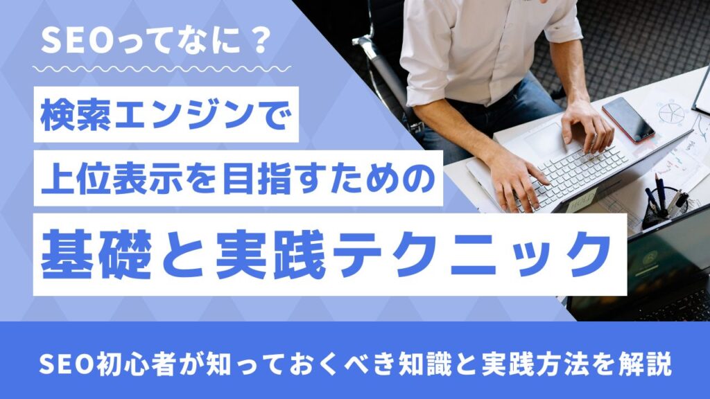 SEOってなに？検索エンジンで上位表示を目指すための基礎と実践テクニック